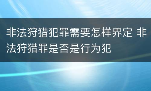 非法狩猎犯罪需要怎样界定 非法狩猎罪是否是行为犯