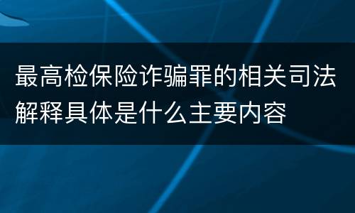 最高检保险诈骗罪的相关司法解释具体是什么主要内容