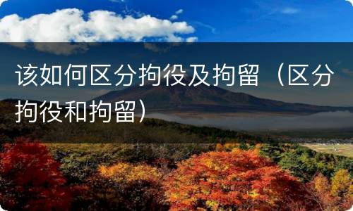 该如何区分拘役及拘留（区分拘役和拘留）