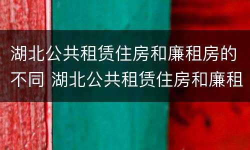 湖北公共租赁住房和廉租房的不同 湖北公共租赁住房和廉租房的不同点