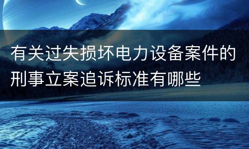 有关过失损坏电力设备案件的刑事立案追诉标准有哪些
