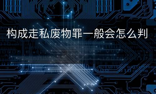构成走私废物罪一般会怎么判