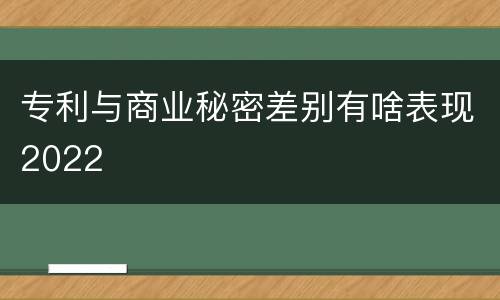 专利与商业秘密差别有啥表现2022