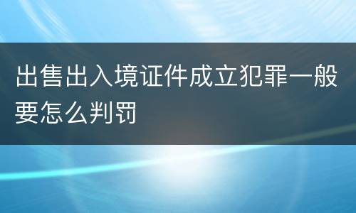 出售出入境证件成立犯罪一般要怎么判罚