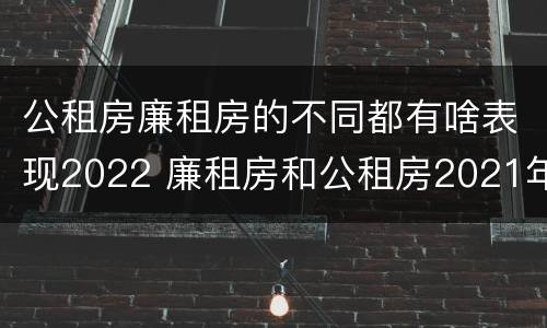 公租房廉租房的不同都有啥表现2022 廉租房和公租房2021年最新通知