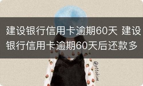 建设银行信用卡逾期60天 建设银行信用卡逾期60天后还款多久能用