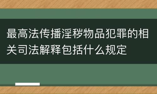 最高法传播淫秽物品犯罪的相关司法解释包括什么规定