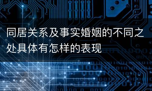 同居关系及事实婚姻的不同之处具体有怎样的表现