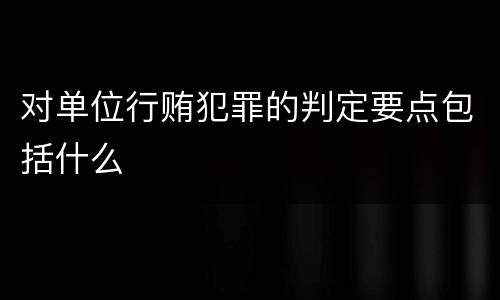 对单位行贿犯罪的判定要点包括什么