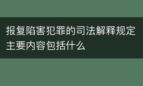 报复陷害犯罪的司法解释规定主要内容包括什么