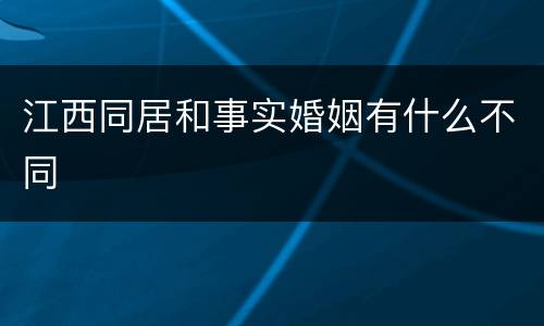江西同居和事实婚姻有什么不同
