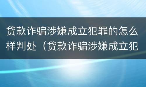 贷款诈骗涉嫌成立犯罪的怎么样判处（贷款诈骗涉嫌成立犯罪的怎么样判处呢）