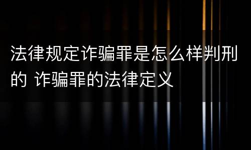法律规定诈骗罪是怎么样判刑的 诈骗罪的法律定义
