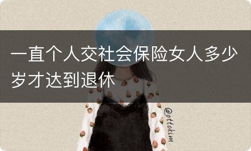一直个人交社会保险女人多少岁才达到退休