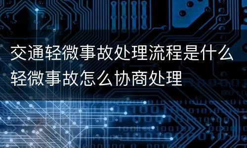 交通轻微事故处理流程是什么轻微事故怎么协商处理