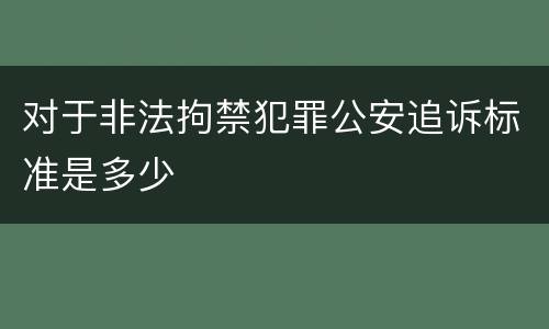 对于非法拘禁犯罪公安追诉标准是多少