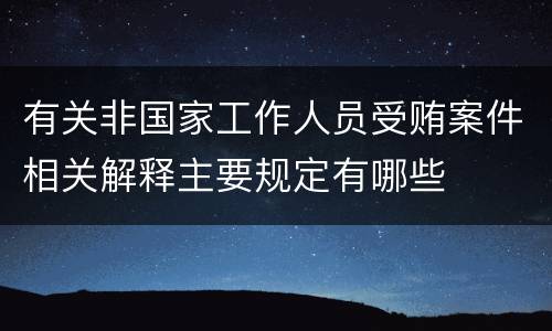 有关非国家工作人员受贿案件相关解释主要规定有哪些