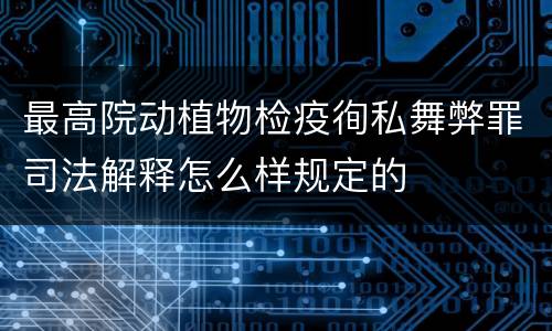 最高院动植物检疫徇私舞弊罪司法解释怎么样规定的