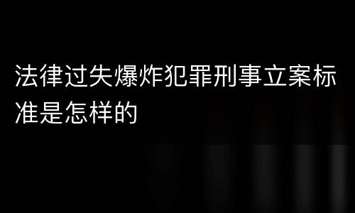 法律过失爆炸犯罪刑事立案标准是怎样的