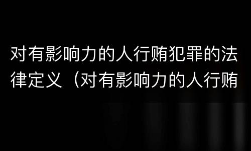 对有影响力的人行贿犯罪的法律定义（对有影响力的人行贿罪的构成要件）