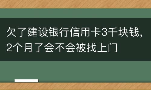 欠了建设银行信用卡3千块钱，2个月了会不会被找上门