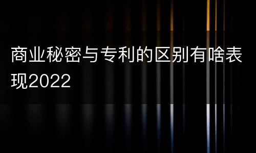 商业秘密与专利的区别有啥表现2022