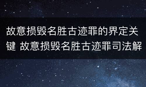 故意损毁名胜古迹罪的界定关键 故意损毁名胜古迹罪司法解释