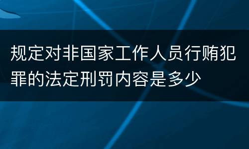 规定对非国家工作人员行贿犯罪的法定刑罚内容是多少