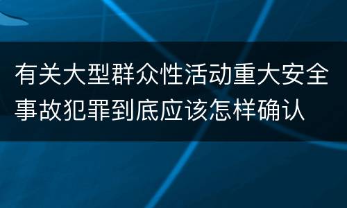 有关大型群众性活动重大安全事故犯罪到底应该怎样确认