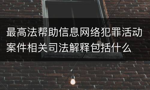 最高法帮助信息网络犯罪活动案件相关司法解释包括什么
