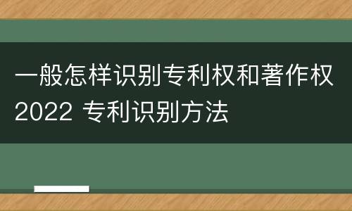 一般怎样识别专利权和著作权2022 专利识别方法