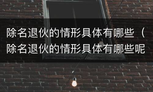 除名退伙的情形具体有哪些（除名退伙的情形具体有哪些呢）
