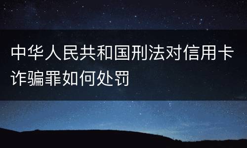 中华人民共和国刑法对信用卡诈骗罪如何处罚