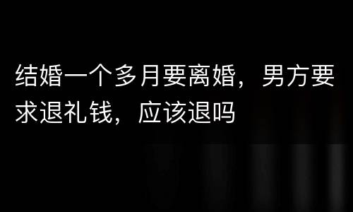 结婚一个多月要离婚，男方要求退礼钱，应该退吗