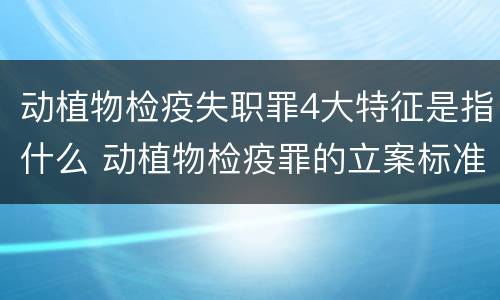 动植物检疫失职罪4大特征是指什么 动植物检疫罪的立案标准