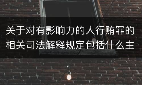 关于对有影响力的人行贿罪的相关司法解释规定包括什么主要内容
