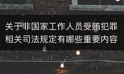 关于非国家工作人员受贿犯罪相关司法规定有哪些重要内容