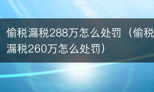 偷税漏税288万怎么处罚（偷税漏税260万怎么处罚）