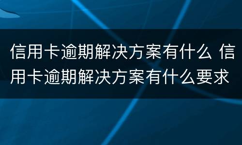 信用卡逾期解决方案有什么 信用卡逾期解决方案有什么要求