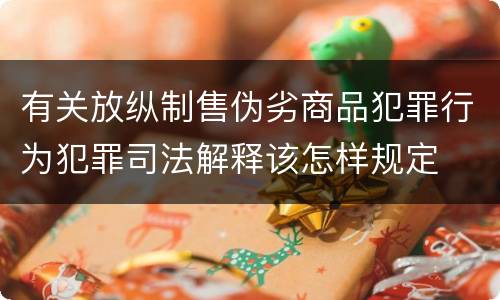 有关放纵制售伪劣商品犯罪行为犯罪司法解释该怎样规定