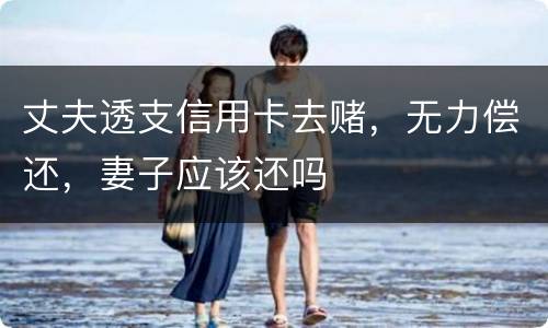 丈夫透支信用卡去赌，无力偿还，妻子应该还吗