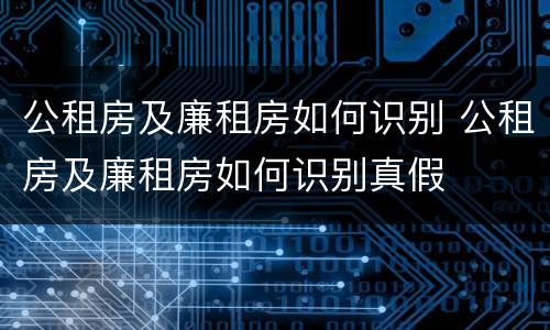 公租房及廉租房如何识别 公租房及廉租房如何识别真假