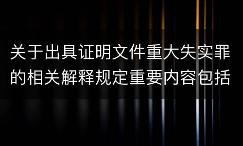 关于出具证明文件重大失实罪的相关解释规定重要内容包括什么