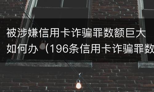 被涉嫌信用卡诈骗罪数额巨大如何办（196条信用卡诈骗罪数额较大）