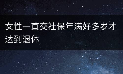 女性一直交社保年满好多岁才达到退休