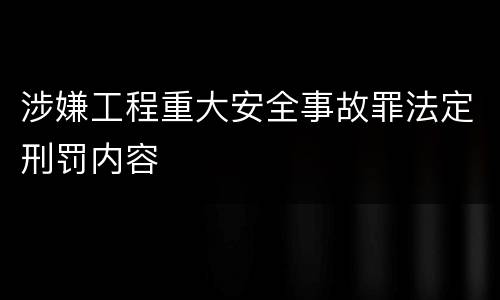 涉嫌工程重大安全事故罪法定刑罚内容