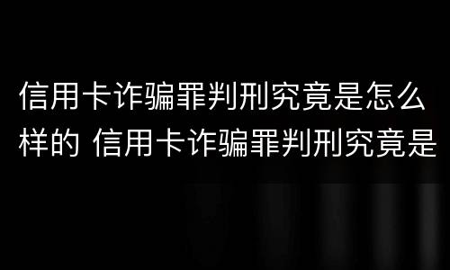 信用卡诈骗罪判刑究竟是怎么样的 信用卡诈骗罪判刑究竟是怎么样的结果