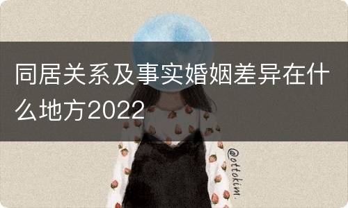 同居关系及事实婚姻差异在什么地方2022