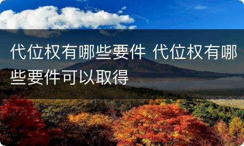 代位权有哪些要件 代位权有哪些要件可以取得