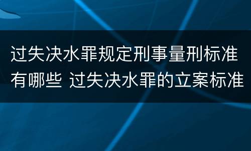 过失决水罪规定刑事量刑标准有哪些 过失决水罪的立案标准